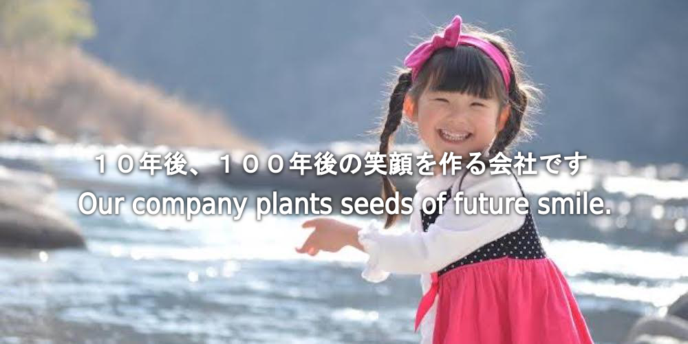 10年後、100年後の笑顔を作る会社です。